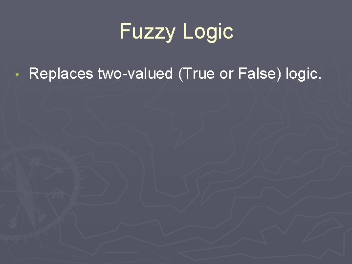 Fuzzy Logic • Replaces two-valued (True or False) logic. 
