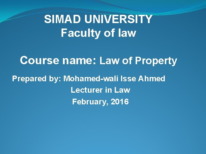 SIMAD UNIVERSITY Faculty of law Course name: Law of Property Prepared by: Mohamed-wali Isse SIMAD UNIVERSITY Faculty of law Course name: Law of Property Prepared by: Mohamed-wali Isse