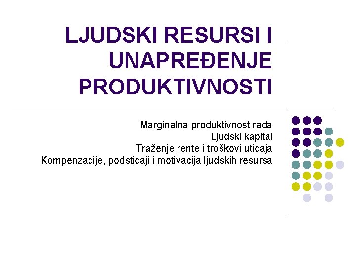 LJUDSKI RESURSI I UNAPREĐENJE PRODUKTIVNOSTI Marginalna produktivnost rada Ljudski kapital Traženje rente i troškovi