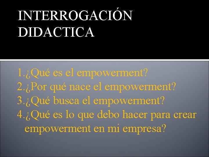 INTERROGACIÓN DIDACTICA 1. ¿Qué es el empowerment? 2. ¿Por qué nace el empowerment? 3.