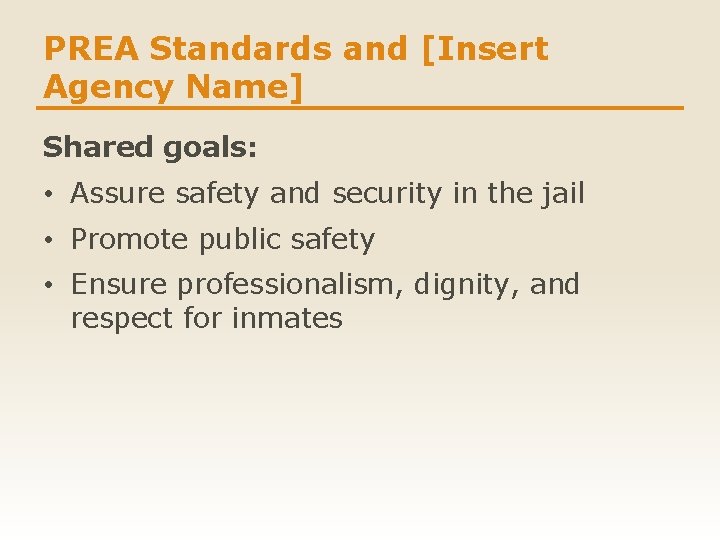 PREA Standards and [Insert Agency Name] Shared goals: • Assure safety and security in