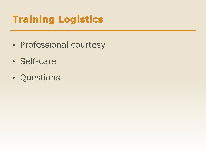 Training Logistics • Professional courtesy • Self-care • Questions 