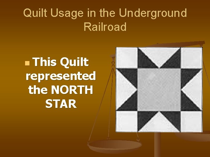 Quilt Usage in the Underground Railroad n This Quilt represented the NORTH STAR 