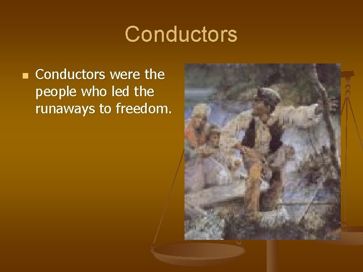 Conductors n Conductors were the people who led the runaways to freedom. 