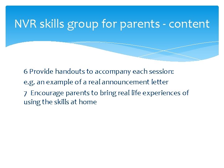 NVR skills group for parents - content 6 Provide handouts to accompany each session: