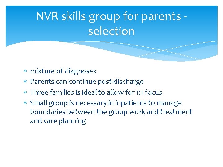 NVR skills group for parents - selection mixture of diagnoses Parents can continue post-discharge
