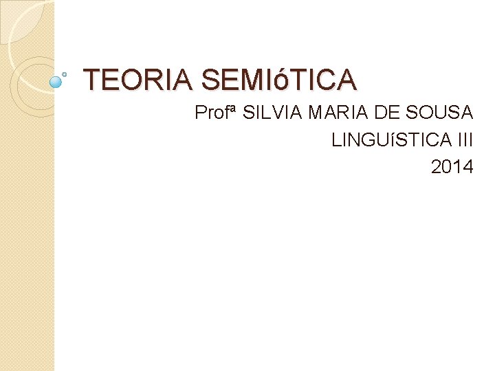 TEORIA SEMIóTICA Profª SILVIA MARIA DE SOUSA LINGUíSTICA III 2014 