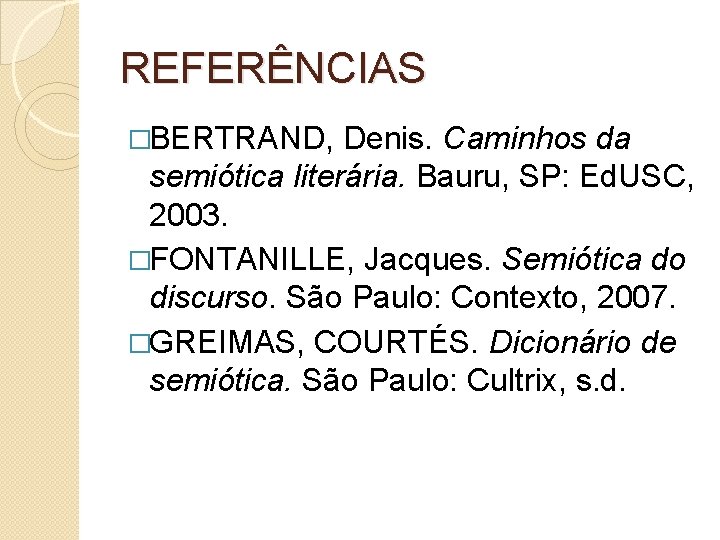 REFERÊNCIAS �BERTRAND, Denis. Caminhos da semiótica literária. Bauru, SP: Ed. USC, 2003. �FONTANILLE, Jacques.