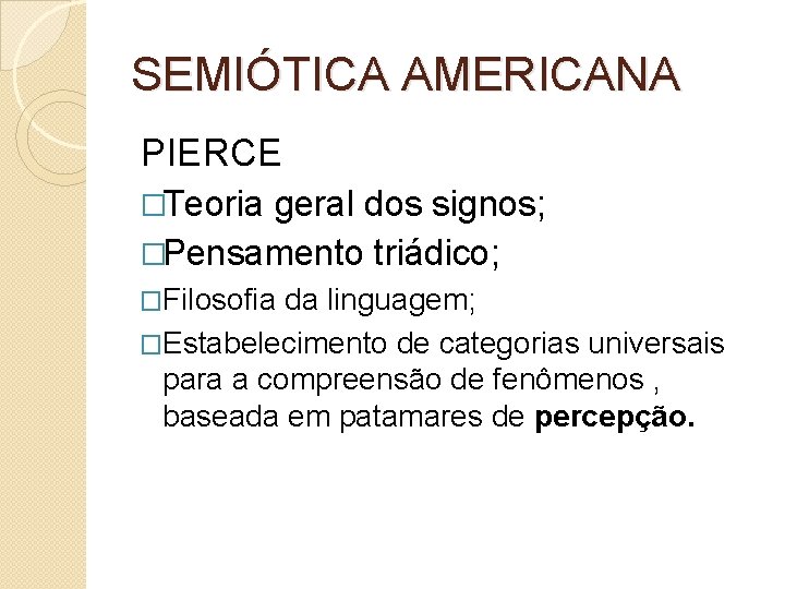 SEMIÓTICA AMERICANA PIERCE �Teoria geral dos signos; �Pensamento triádico; �Filosofia da linguagem; �Estabelecimento de
