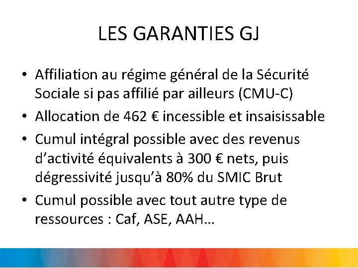 LES GARANTIES GJ • Affiliation au régime général de la Sécurité Sociale si pas