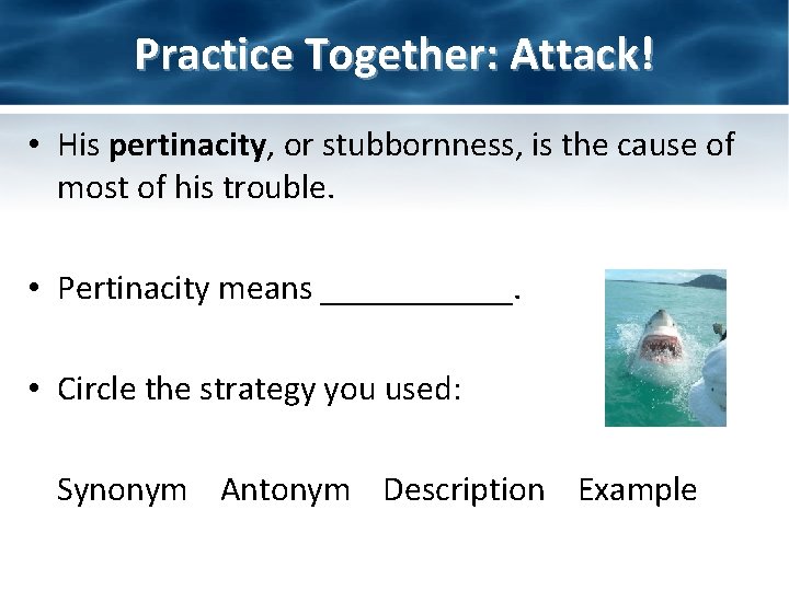 Practice Together: Attack! • His pertinacity, or stubbornness, is the cause of most of