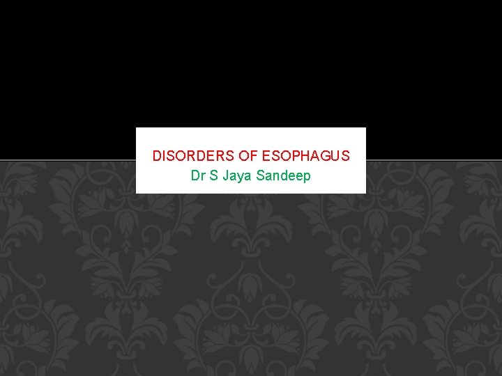 DISORDERS OF ESOPHAGUS Dr S Jaya Sandeep DISORDERS OF ESOPHAGUS Dr S Jaya Sandeep