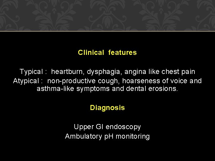 Clinical features Typical : heartburn, dysphagia, angina like chest pain Atypical : non-productive cough, Clinical features Typical : heartburn, dysphagia, angina like chest pain Atypical : non-productive cough,