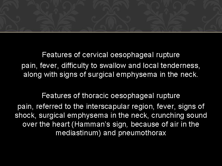 Features of cervical oesophageal rupture pain, fever, difficulty to swallow and local tenderness, along Features of cervical oesophageal rupture pain, fever, difficulty to swallow and local tenderness, along