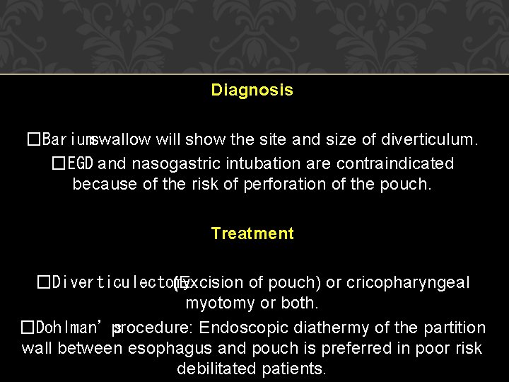 Diagnosis �Bariumswallow will show the site and size of diverticulum. �EGD and nasogastric intubation Diagnosis �Bariumswallow will show the site and size of diverticulum. �EGD and nasogastric intubation
