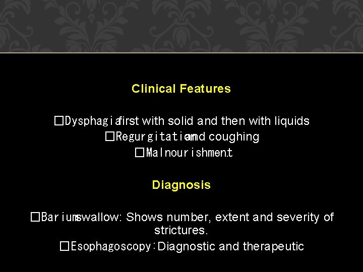 Clinical Features �Dysphagiafirst with solid and then with liquids �Regurgitation and coughing �Malnourishment. Diagnosis Clinical Features �Dysphagiafirst with solid and then with liquids �Regurgitation and coughing �Malnourishment. Diagnosis