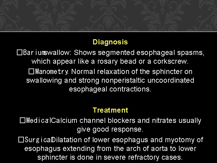 Diagnosis �Bariumswallow: Shows segmented esophageal spasms, which appear like a rosary bead or a Diagnosis �Bariumswallow: Shows segmented esophageal spasms, which appear like a rosary bead or a