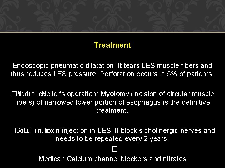 Treatment Endoscopic pneumatic dilatation: It tears LES muscle fibers and thus reduces LES pressure. Treatment Endoscopic pneumatic dilatation: It tears LES muscle fibers and thus reduces LES pressure.
