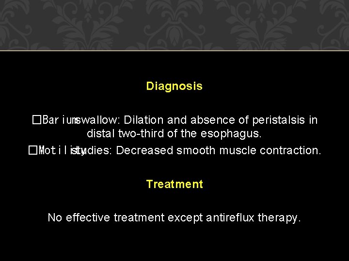 Diagnosis �Bariumswallow: Dilation and absence of peristalsis in distal two-third of the esophagus. �Motility Diagnosis �Bariumswallow: Dilation and absence of peristalsis in distal two-third of the esophagus. �Motility