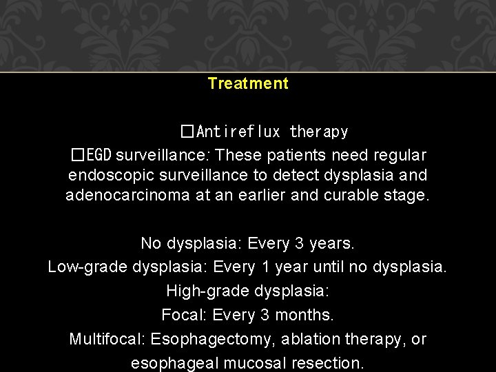 Treatment �Antireflux therapy �EGD surveillance: These patients need regular endoscopic surveillance to detect dysplasia Treatment �Antireflux therapy �EGD surveillance: These patients need regular endoscopic surveillance to detect dysplasia