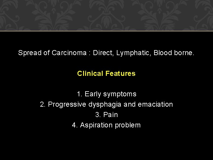 Spread of Carcinoma : Direct, Lymphatic, Blood borne. Clinical Features 1. Early symptoms 2. Spread of Carcinoma : Direct, Lymphatic, Blood borne. Clinical Features 1. Early symptoms 2.