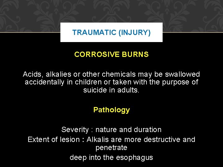 TRAUMATIC (INJURY) CORROSIVE BURNS Acids, alkalies or other chemicals may be swallowed accidentally in TRAUMATIC (INJURY) CORROSIVE BURNS Acids, alkalies or other chemicals may be swallowed accidentally in