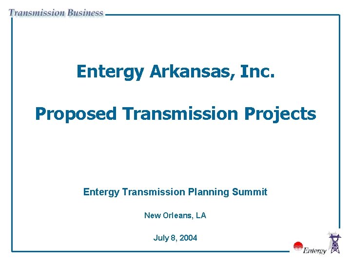 Entergy Arkansas, Inc. Proposed Transmission Projects Entergy Transmission Planning Summit New Orleans, LA July