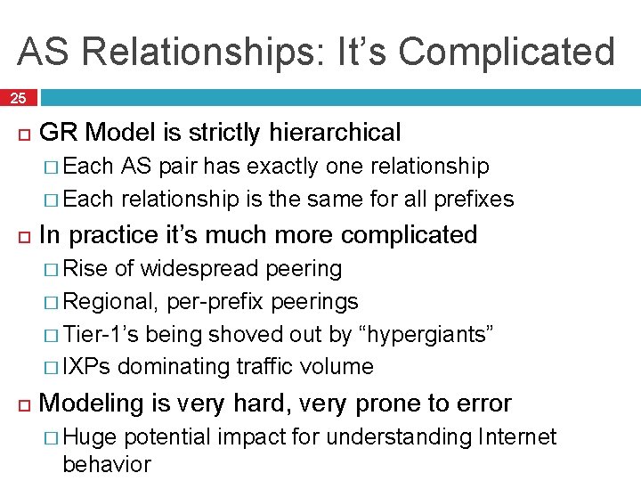 AS Relationships: It’s Complicated 25 GR Model is strictly hierarchical � Each AS pair