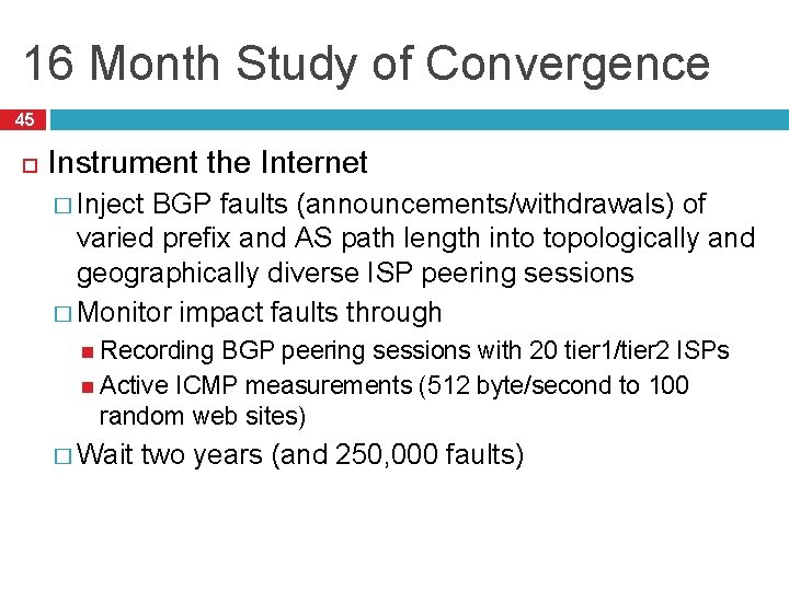 16 Month Study of Convergence 45 Instrument the Internet � Inject BGP faults (announcements/withdrawals)