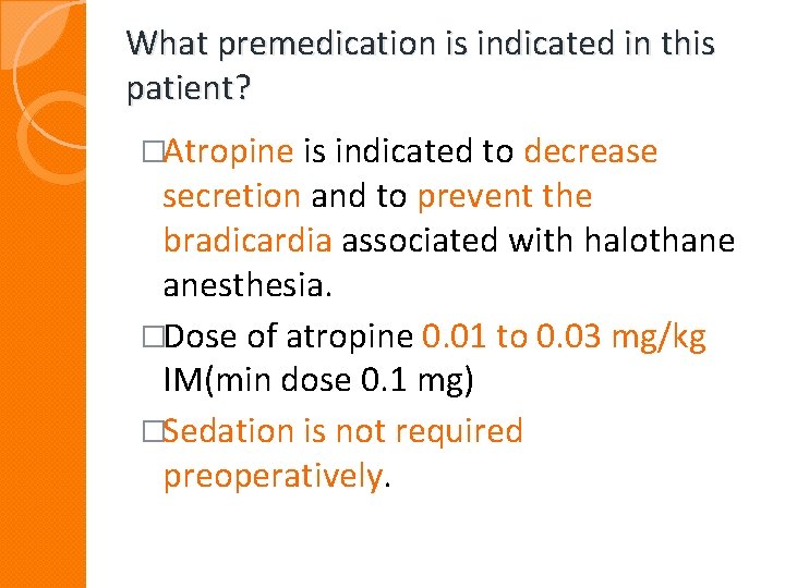 What premedication is indicated in this patient? �Atropine is indicated to decrease secretion and