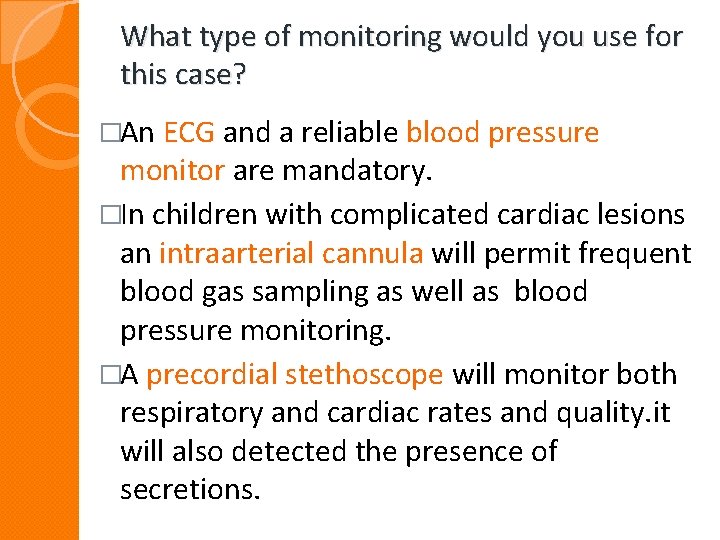 What type of monitoring would you use for this case? �An ECG and a What type of monitoring would you use for this case? �An ECG and a