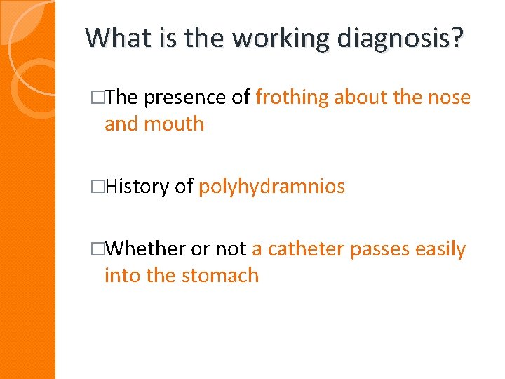 What is the working diagnosis? �The presence of frothing about the nose and mouth