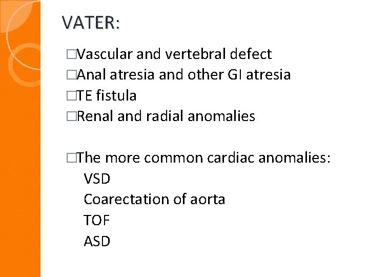 VATER: �Vascular and vertebral defect �Anal atresia and other GI atresia �TE fistula �Renal VATER: �Vascular and vertebral defect �Anal atresia and other GI atresia �TE fistula �Renal