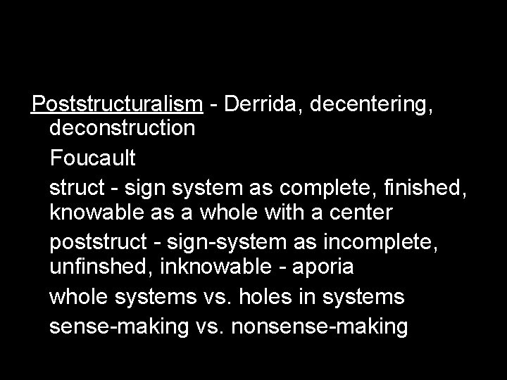 Poststructuralism - Derrida, decentering, deconstruction Foucault struct - sign system as complete, finished, knowable