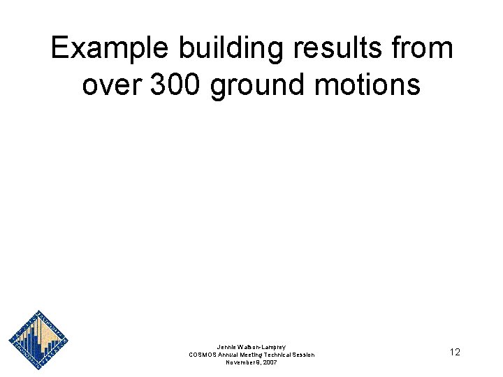 Example building results from over 300 ground motions Jennie Watson-Lamprey COSMOS Annual Meeting Technical Example building results from over 300 ground motions Jennie Watson-Lamprey COSMOS Annual Meeting Technical