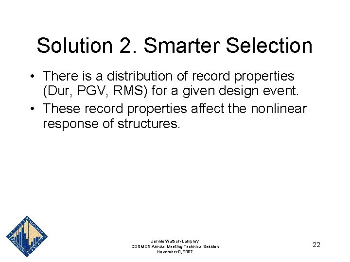 Solution 2. Smarter Selection • There is a distribution of record properties (Dur, PGV, Solution 2. Smarter Selection • There is a distribution of record properties (Dur, PGV,