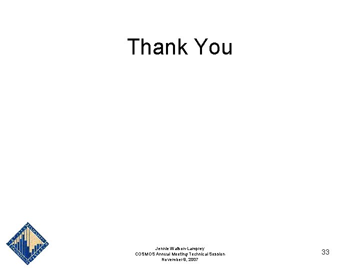Thank You Jennie Watson-Lamprey COSMOS Annual Meeting Technical Session November 9, 2007 33 Thank You Jennie Watson-Lamprey COSMOS Annual Meeting Technical Session November 9, 2007 33