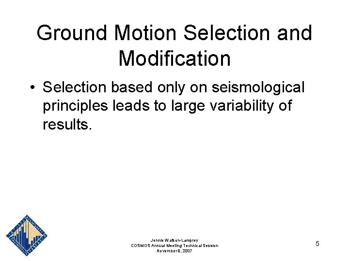Ground Motion Selection and Modification • Selection based only on seismological principles leads to Ground Motion Selection and Modification • Selection based only on seismological principles leads to