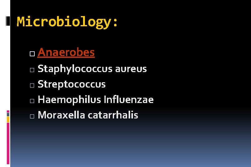 Microbiology: � Anaerobes Staphylococcus aureus � Streptococcus � Haemophilus Influenzae � Moraxella catarrhalis �