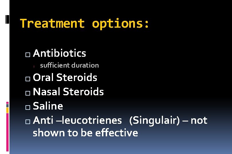 Treatment options: � Antibiotics l sufficient duration Oral Steroids � Nasal Steroids � Saline