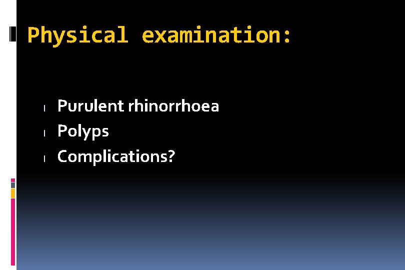 Physical examination: l l l Purulent rhinorrhoea Polyps Complications? 