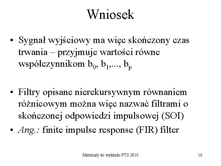 Wniosek • Sygnał wyjściowy ma więc skończony czas trwania – przyjmuje wartości równe współczynnikom