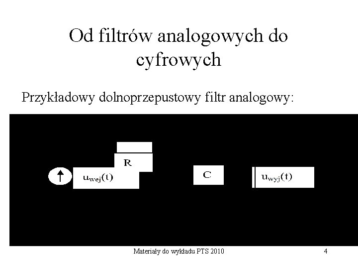 Od filtrów analogowych do cyfrowych Przykładowy dolnoprzepustowy filtr analogowy: Materiały do wykładu PTS 2010