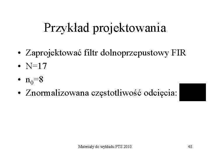 Przykład projektowania • • Zaprojektować filtr dolnoprzepustowy FIR N=17 n 0=8 Znormalizowana częstotliwość odcięcia: