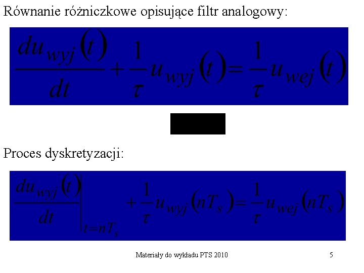 Równanie różniczkowe opisujące filtr analogowy: Proces dyskretyzacji: Materiały do wykładu PTS 2010 5 