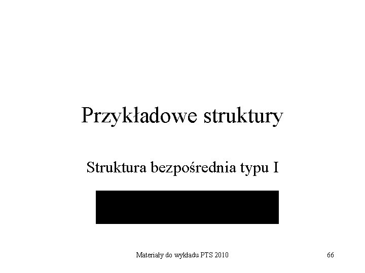 Przykładowe struktury Struktura bezpośrednia typu I Materiały do wykładu PTS 2010 66 