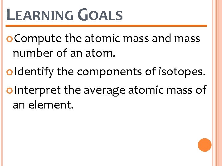 LEARNING GOALS Compute the atomic mass and mass number of an atom. Identify the