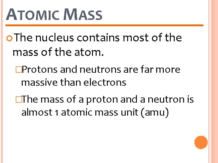 ATOMIC MASS The nucleus contains most of the mass of the atom. �Protons and