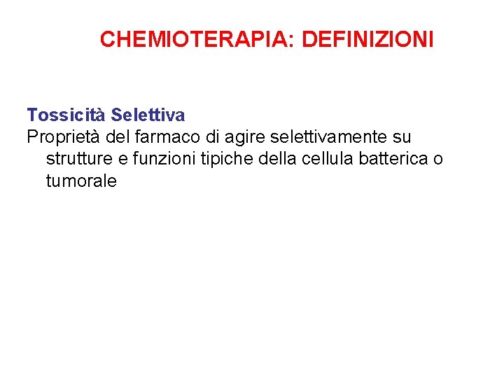 CHEMIOTERAPIA: DEFINIZIONI Tossicità Selettiva Proprietà del farmaco di agire selettivamente su strutture e funzioni CHEMIOTERAPIA: DEFINIZIONI Tossicità Selettiva Proprietà del farmaco di agire selettivamente su strutture e funzioni