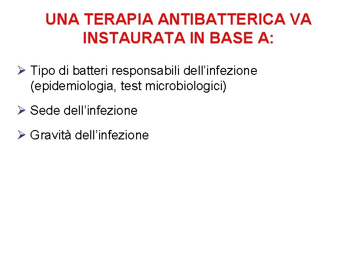 UNA TERAPIA ANTIBATTERICA VA INSTAURATA IN BASE A: Ø Tipo di batteri responsabili dell’infezione UNA TERAPIA ANTIBATTERICA VA INSTAURATA IN BASE A: Ø Tipo di batteri responsabili dell’infezione